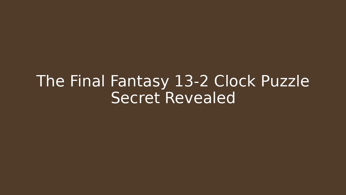 The Final Fantasy 13-2 Clock Puzzle Secret Revealed