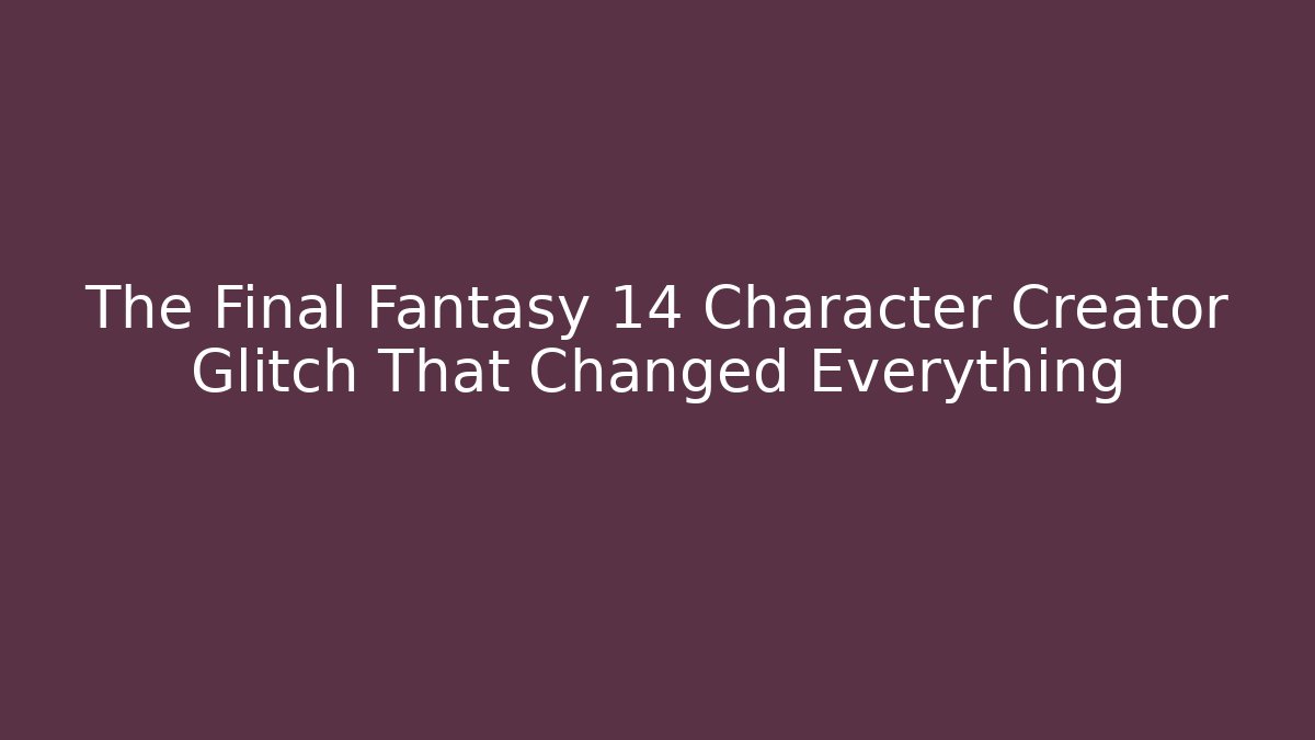 The Final Fantasy 14 Character Creator Glitch That Changed Everything