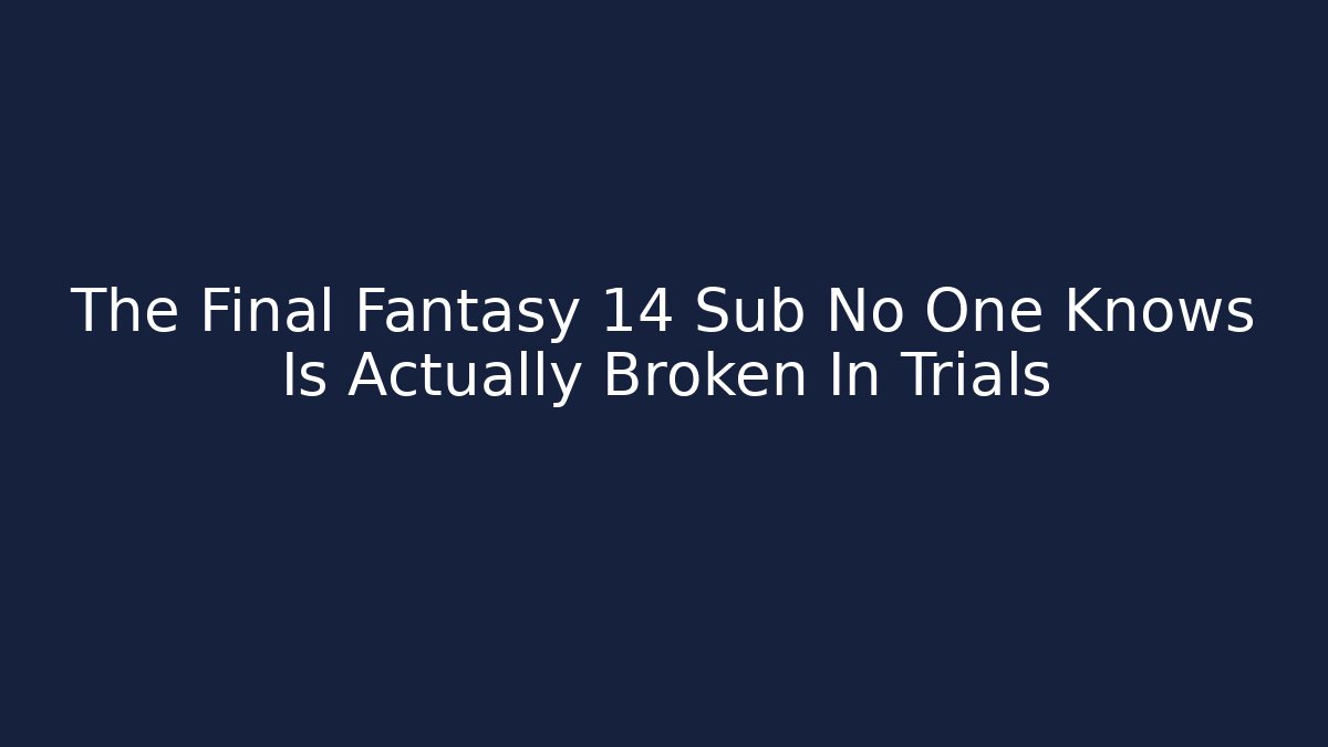 The Final Fantasy 14 Sub No One Knows Is Actually Broken In Trials