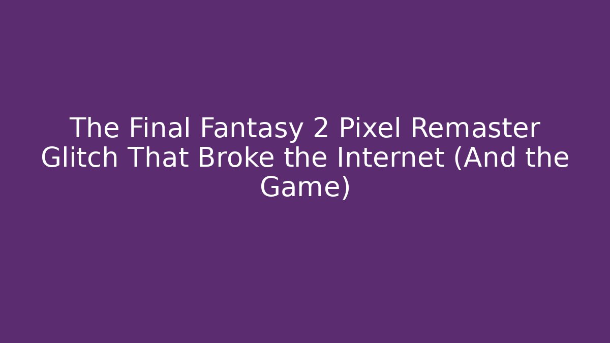 The Final Fantasy 2 Pixel Remaster Glitch That Broke the Internet (And the Game) - Critter Realm