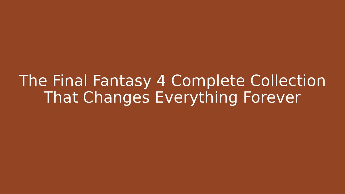 The Final Fantasy 4 Complete Collection That Changes Everything Forever