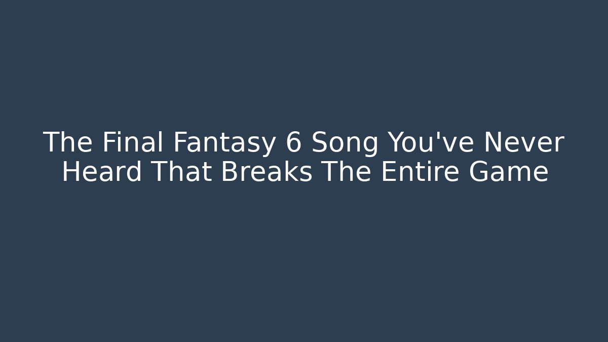 The Final Fantasy 6 Song You've Never Heard That Breaks The Entire Game