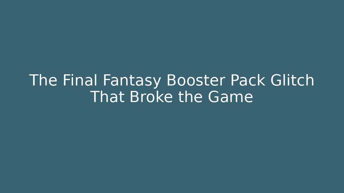The Final Fantasy Booster Pack Glitch That Broke the Game