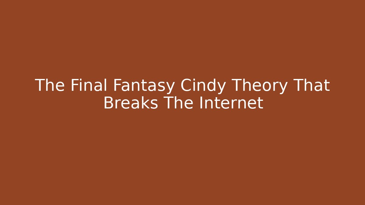 The Final Fantasy Cindy Theory That Breaks The Internet