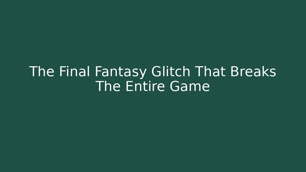 The Final Fantasy Glitch That Breaks The Entire Game