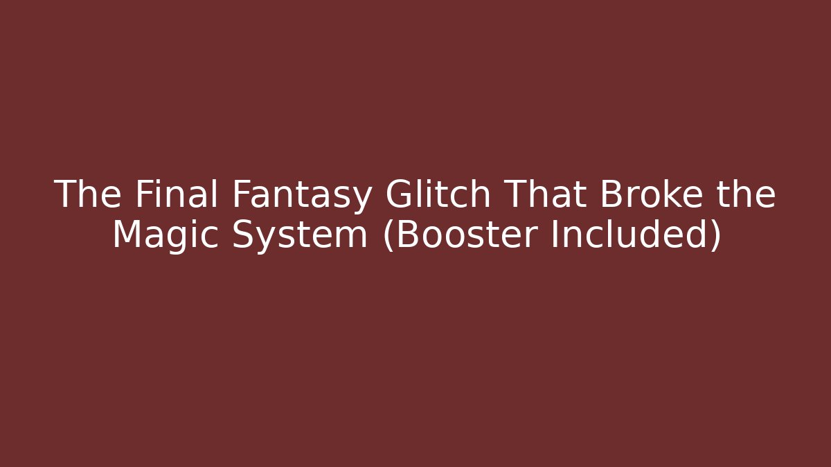 The Final Fantasy Glitch That Broke the Magic System (Booster Included)