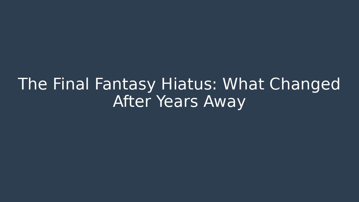The Final Fantasy Hiatus: What Changed After Years Away