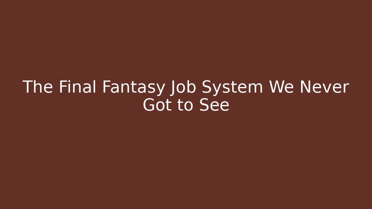 The Final Fantasy Job System We Never Got to See