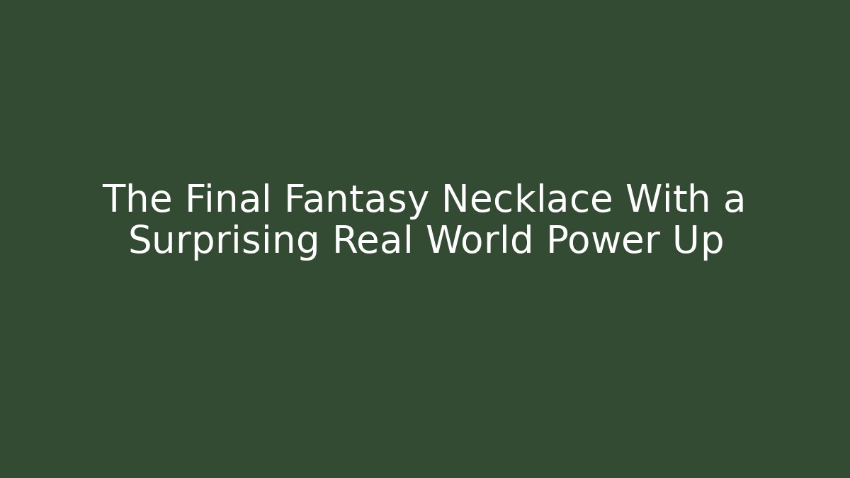 The Final Fantasy Necklace With a Surprising Real World Power Up