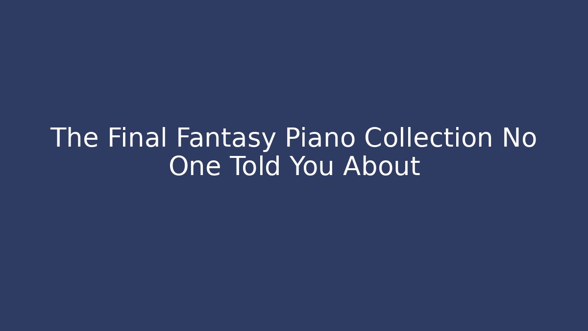 The Final Fantasy Piano Collection No One Told You About