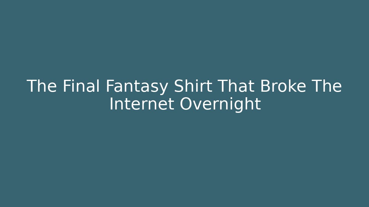 The Final Fantasy Shirt That Broke The Internet Overnight