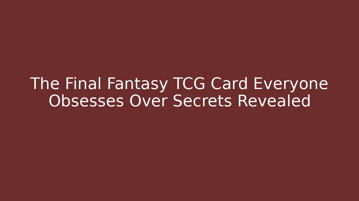 The Final Fantasy TCG Card Everyone Obsesses Over Secrets Revealed - Critter Realm