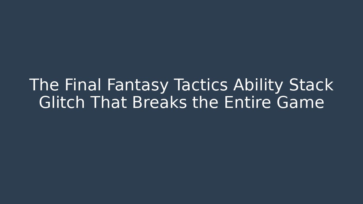 The Final Fantasy Tactics Ability Stack Glitch That Breaks the Entire Game - Critter Realm