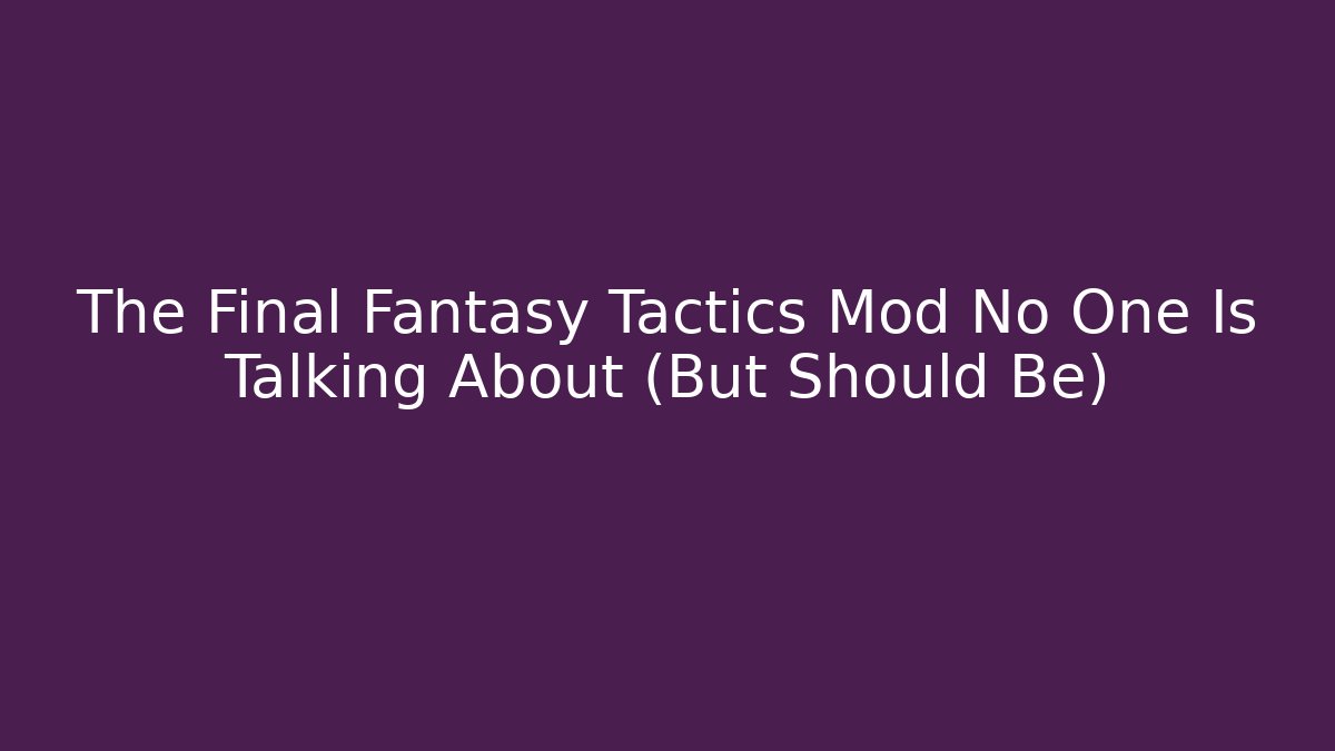 The Final Fantasy Tactics Mod No One Is Talking About (But Should Be)