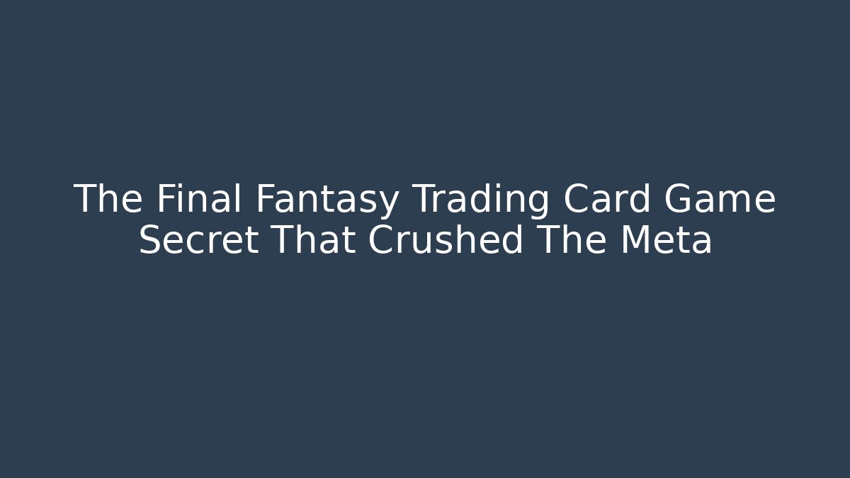 The Final Fantasy Trading Card Game Secret That Crushed The Meta
