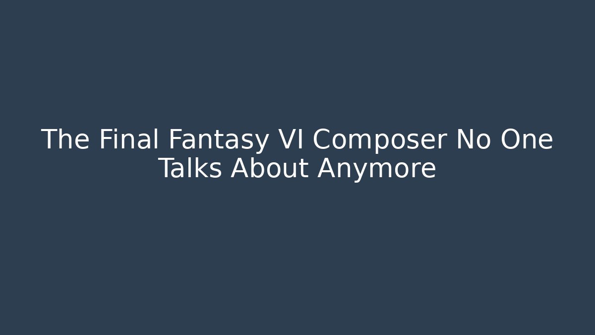 The Final Fantasy VI Composer No One Talks About Anymore - Critter Realm