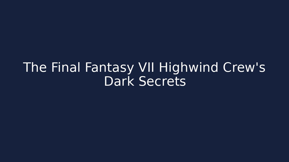 The Final Fantasy VII Highwind Crew's Dark Secrets