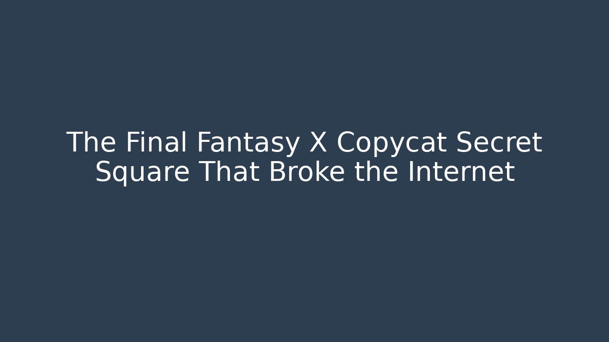 The Final Fantasy X Copycat Secret Square That Broke the Internet
