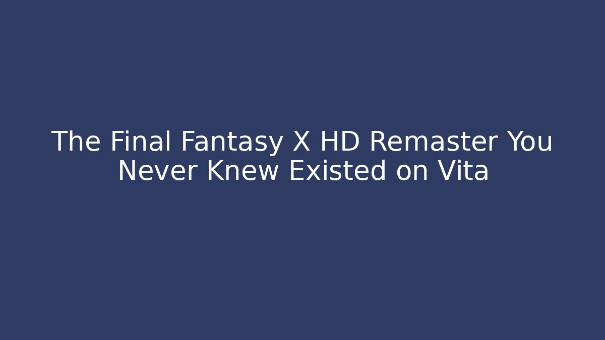 The Final Fantasy X HD Remaster You Never Knew Existed on Vita