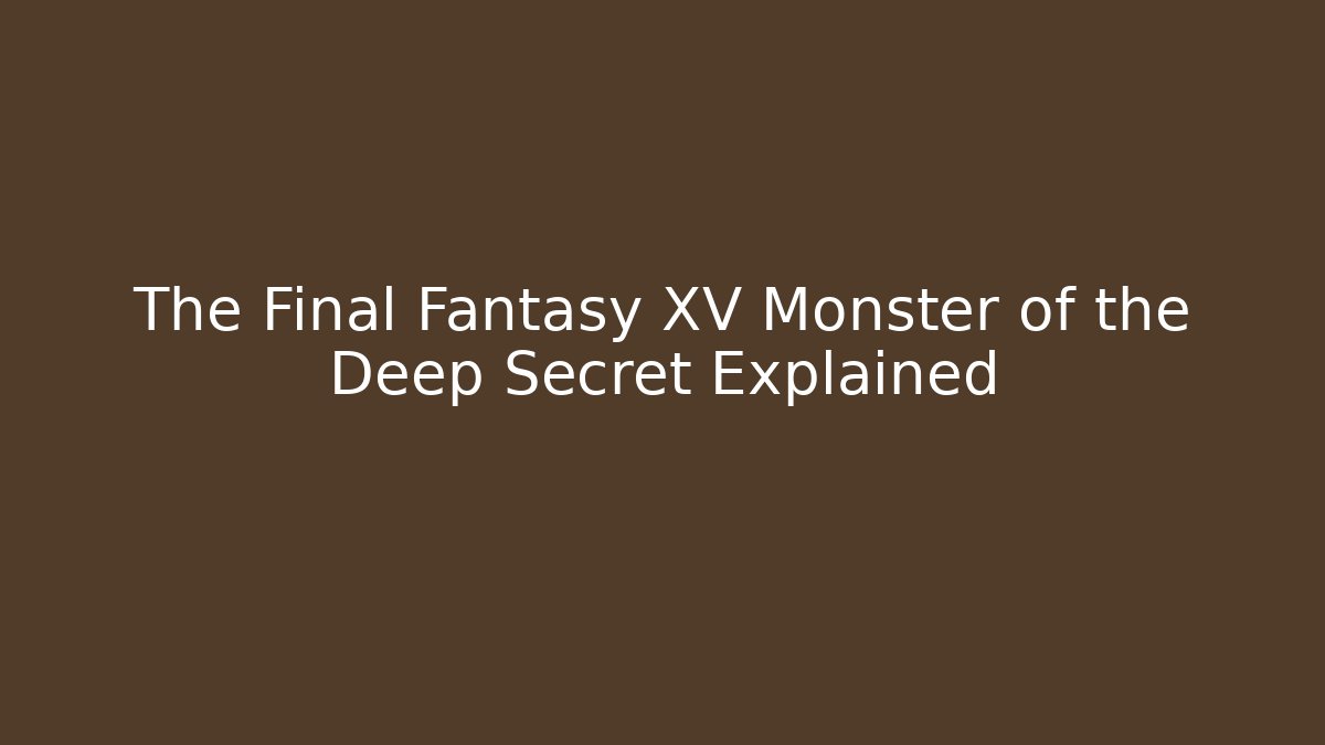 The Final Fantasy XV Monster of the Deep Secret Explained