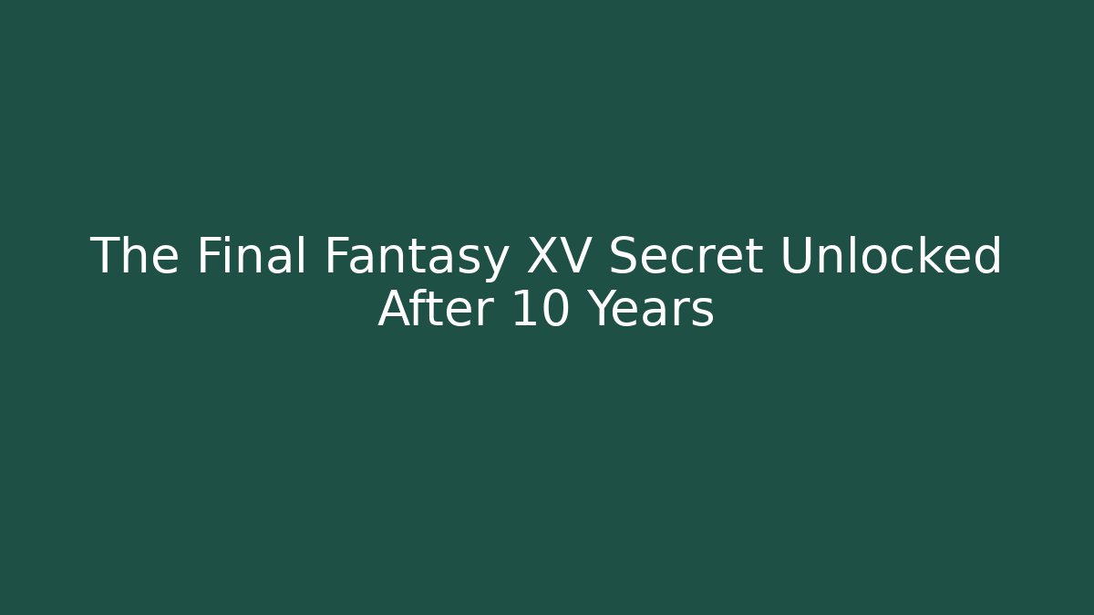 The Final Fantasy XV Secret Unlocked After 10 Years