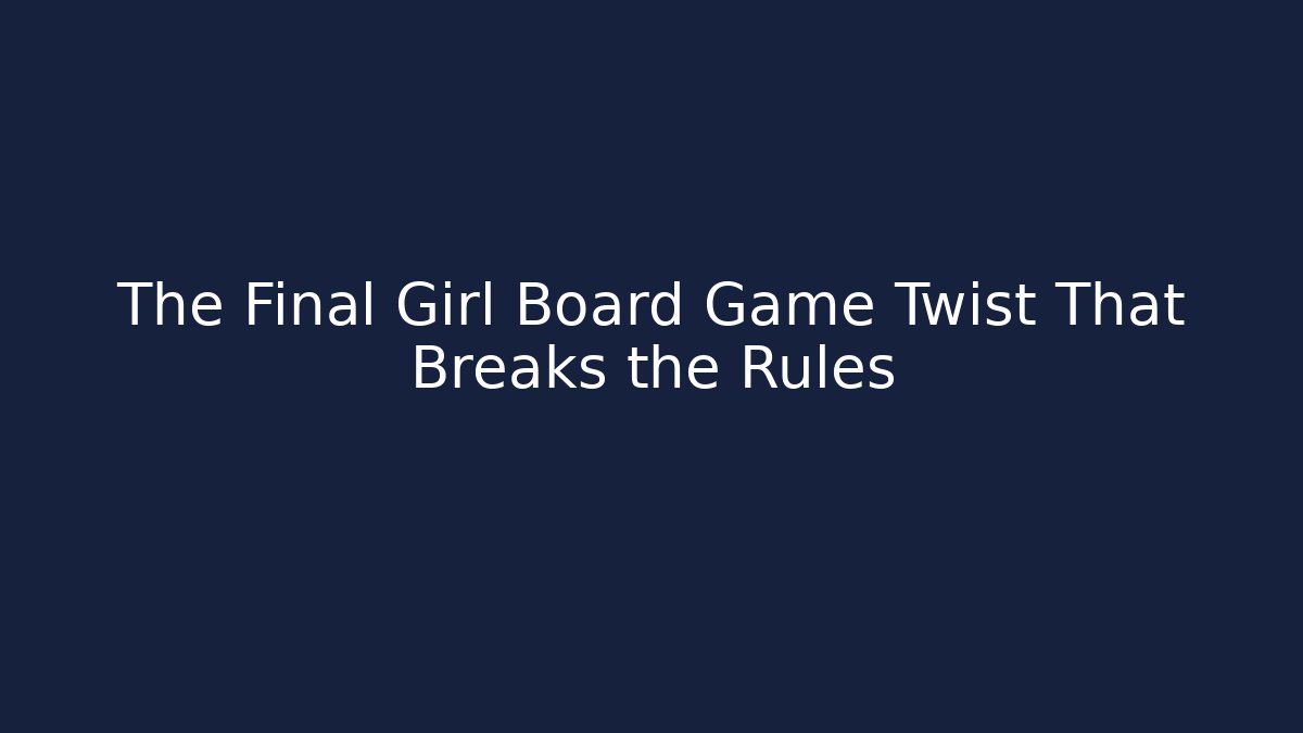The Final Girl Board Game Twist That Breaks the Rules