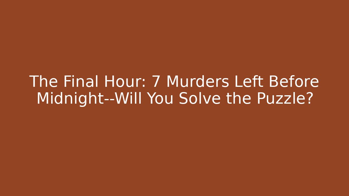 The Final Hour: 7 Murders Left Before Midnight—Will You Solve the Puzzle?