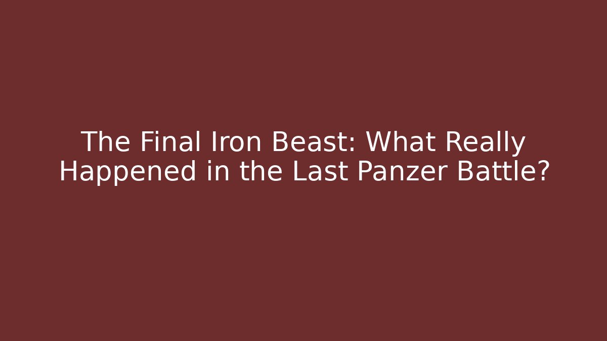 The Final Iron Beast: What Really Happened in the Last Panzer Battle?