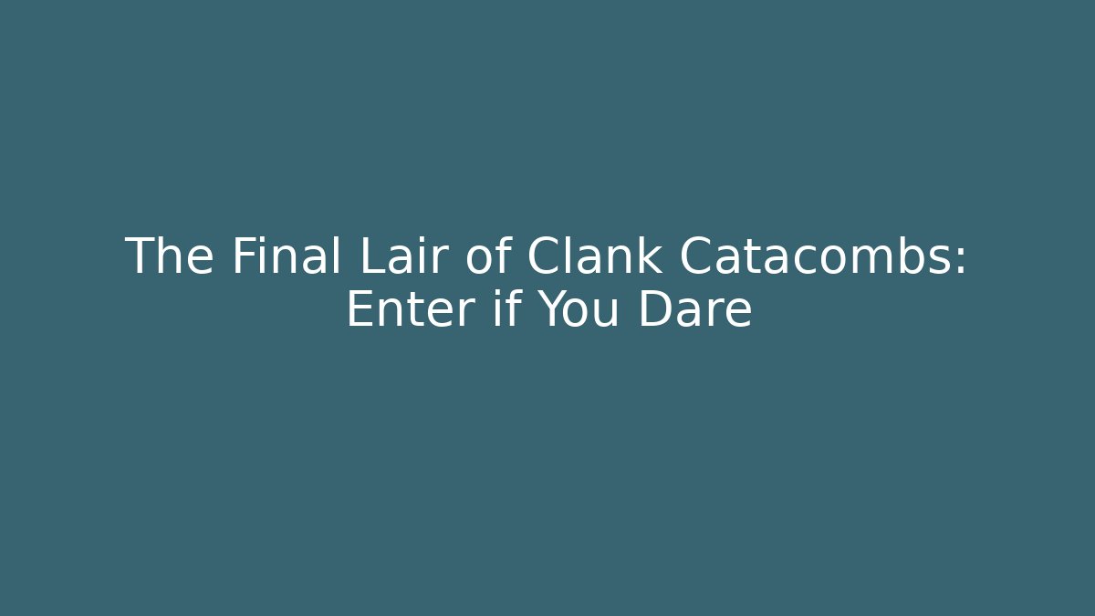 The Final Lair of Clank Catacombs: Enter if You Dare