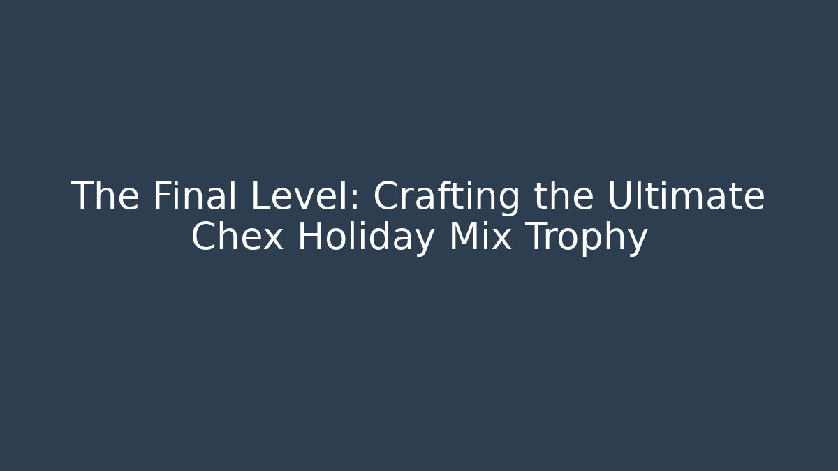 The Final Level: Crafting the Ultimate Chex Holiday Mix Trophy - Critter Realm
