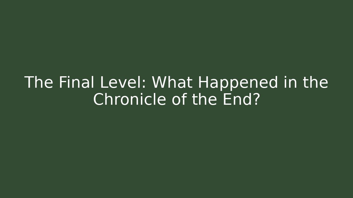 The Final Level: What Happened in the Chronicle of the End?