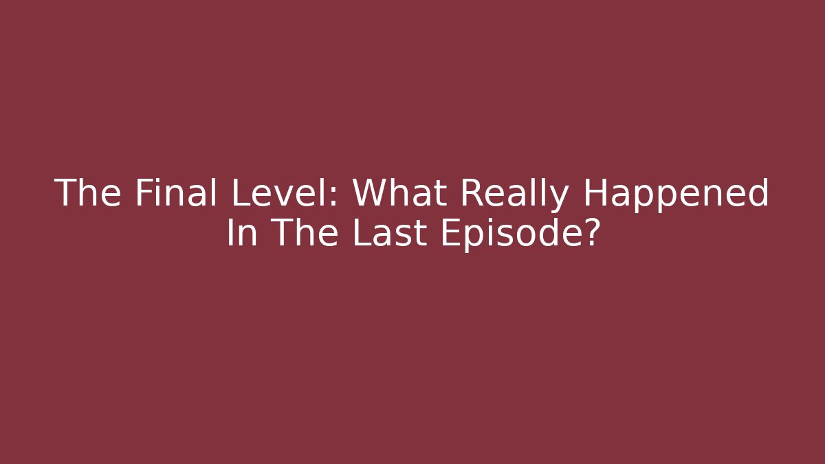 The Final Level: What Really Happened In The Last Episode?