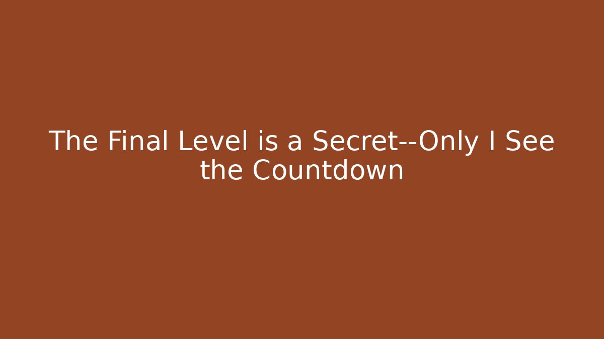 The Final Level is a Secret—Only I See the Countdown