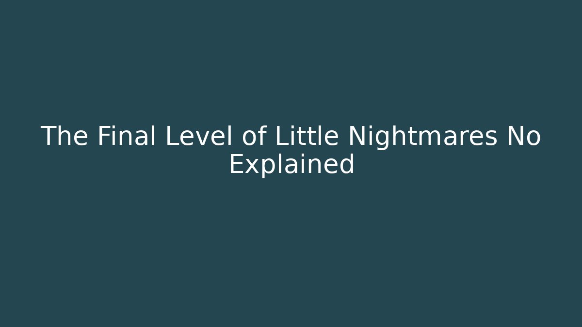 The Final Level of Little Nightmares No Explained - Critter Realm