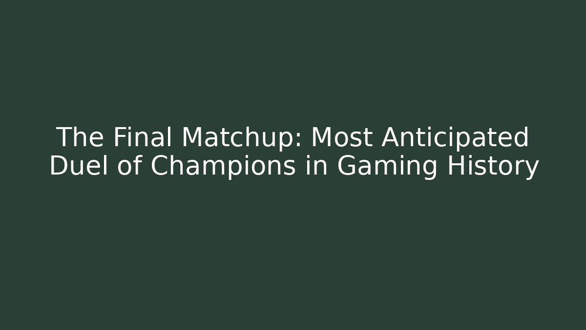 The Final Matchup: Most Anticipated Duel of Champions in Gaming History