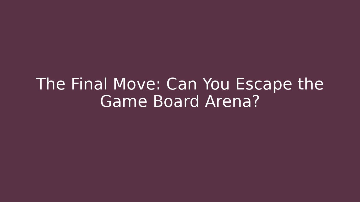The Final Move: Can You Escape the Game Board Arena?