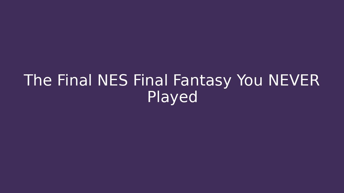 The Final NES Final Fantasy You NEVER Played - Critter Realm