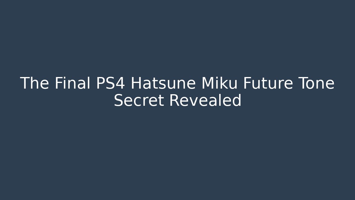 The Final PS4 Hatsune Miku Future Tone Secret Revealed