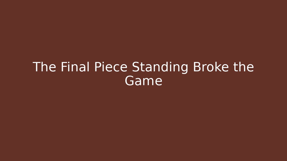 The Final Piece Standing Broke the Game