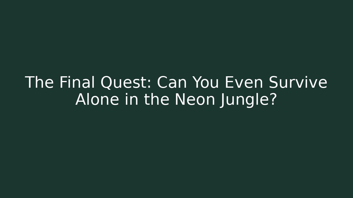 The Final Quest: Can You Even Survive Alone in the Neon Jungle?