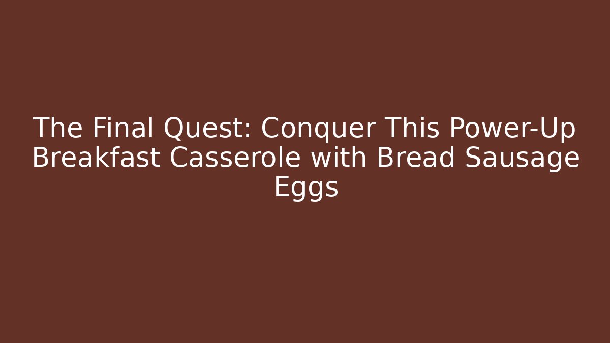 The Final Quest: Conquer This Power-Up Breakfast Casserole with Bread Sausage Eggs
