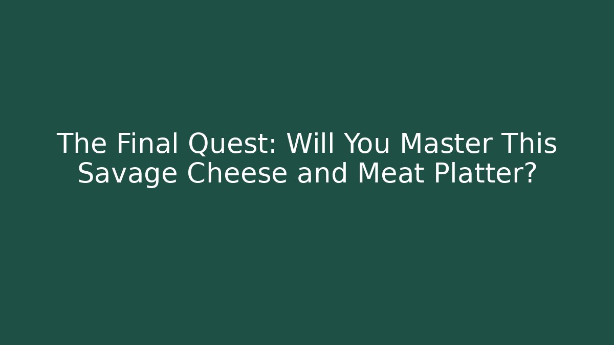 The Final Quest: Will You Master This Savage Cheese and Meat Platter?