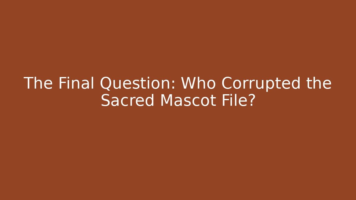 The Final Question: Who Corrupted the Sacred Mascot File?