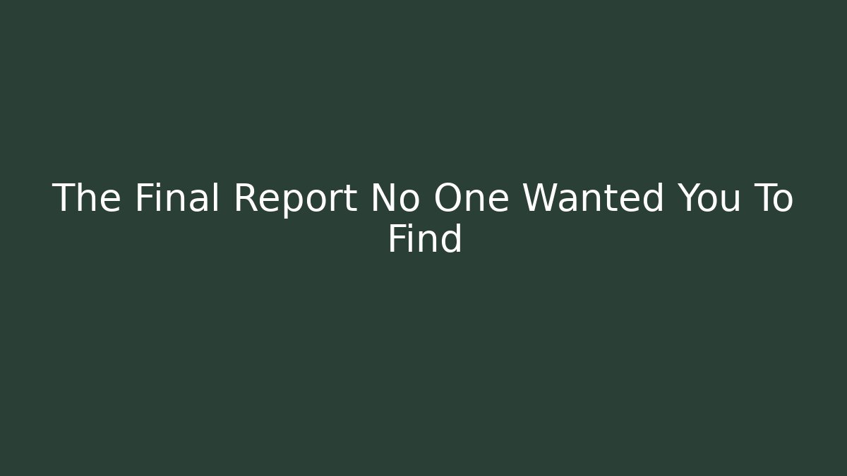 The Final Report No One Wanted You To Find
