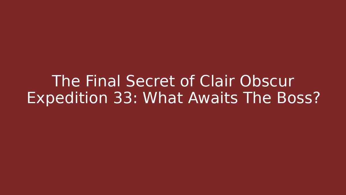 The Final Secret of Clair Obscur Expedition 33: What Awaits The Boss?