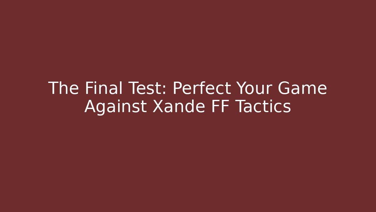The Final Test: Perfect Your Game Against Xande FF Tactics