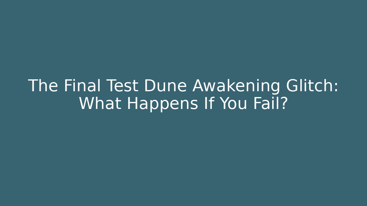 The Final Test Dune Awakening Glitch: What Happens If You Fail?