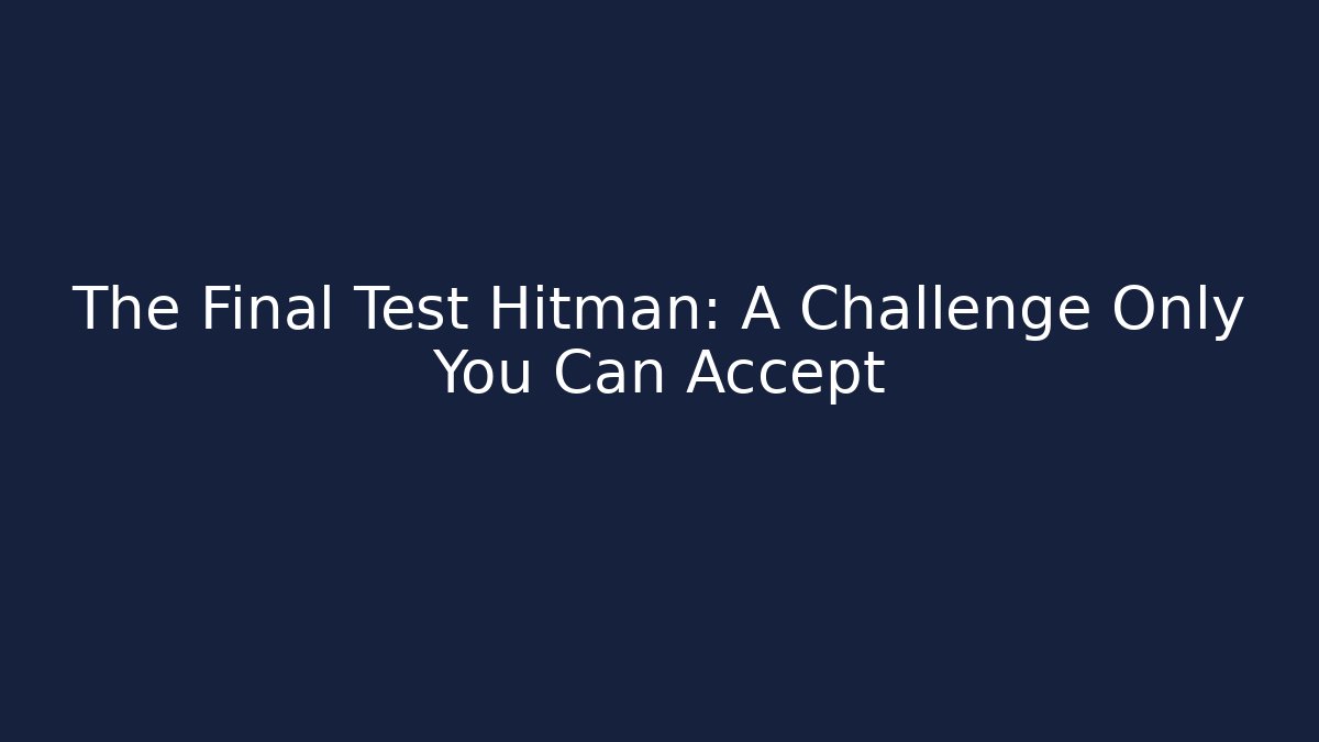 The Final Test Hitman: A Challenge Only You Can Accept