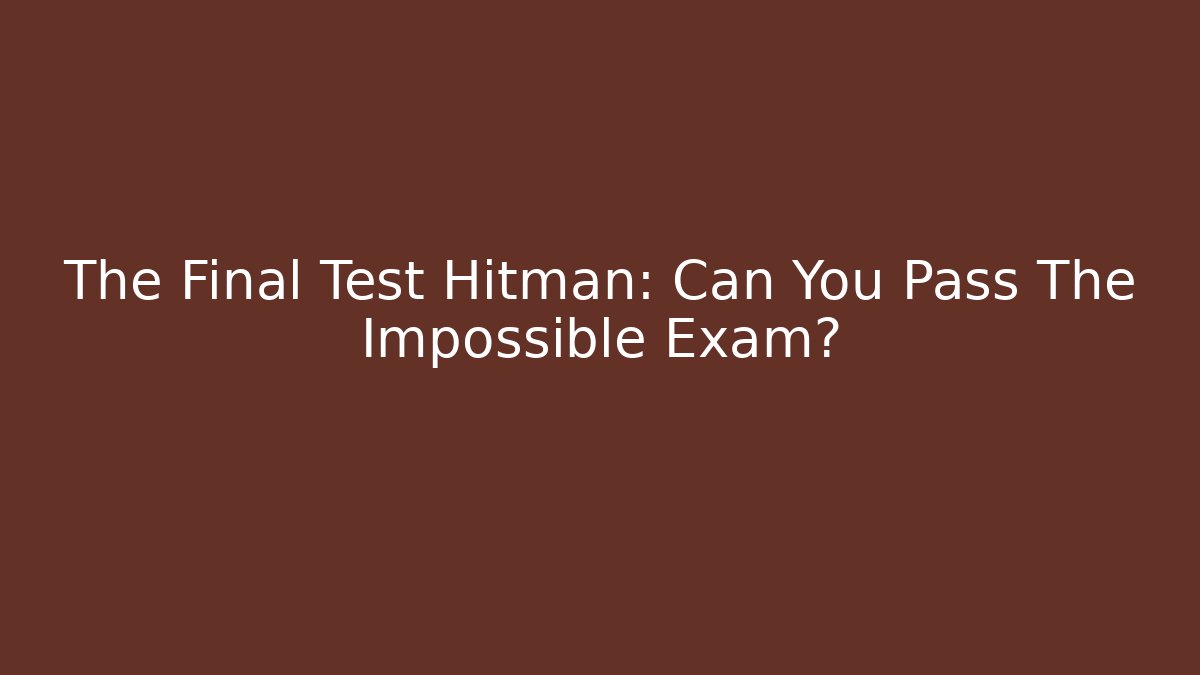 The Final Test Hitman: Can You Pass The Impossible Exam?