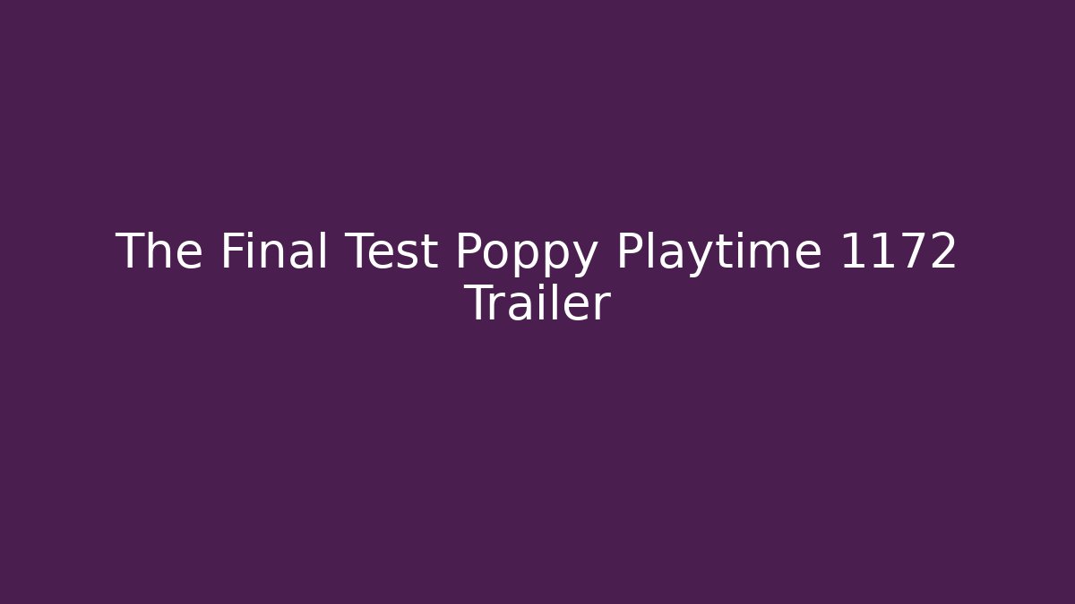 The Final Test Poppy Playtime 1172 Trailer